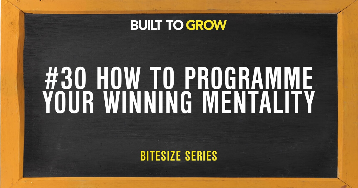Built to Grow #30 How to programme your winning mentality