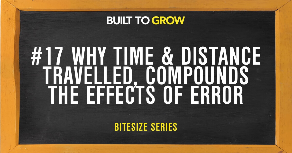 Built to Grow Bitesize #17 Why Time & Distance Travelled, Compounds the Effects of Error