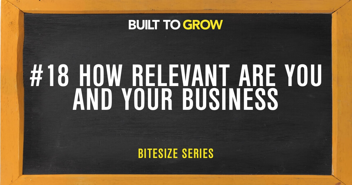Built to Grow Bitesize #18 How Relevant are You and Your Business