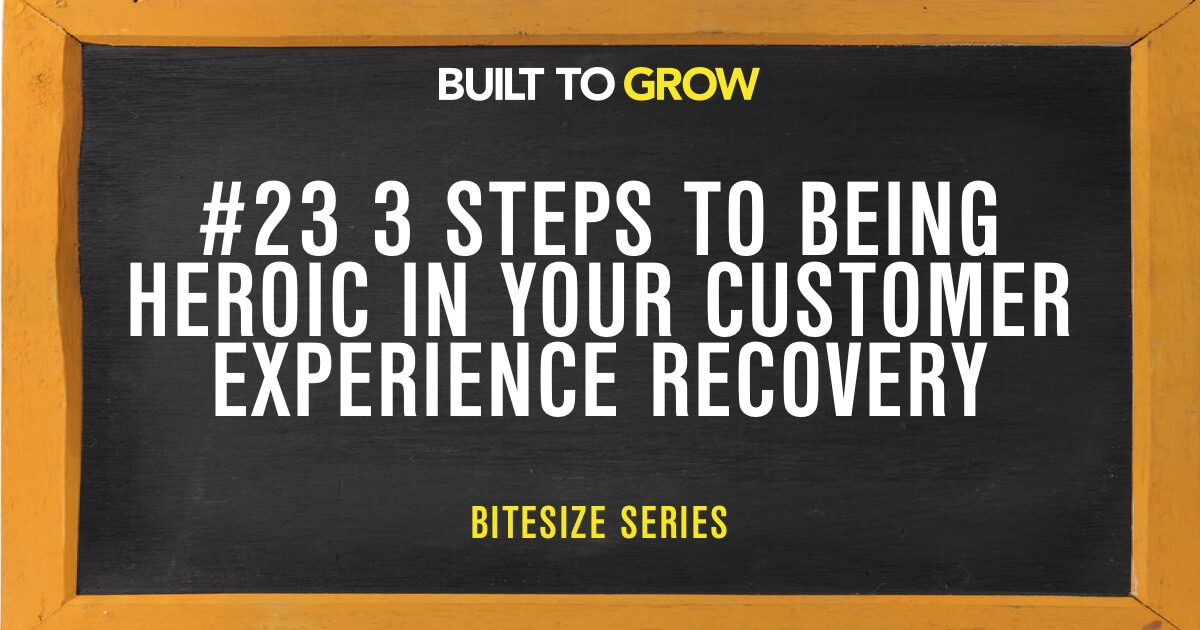 Built to Grow Bitesize #23 3 Steps to being Heroic in your Customer Experience Recovery