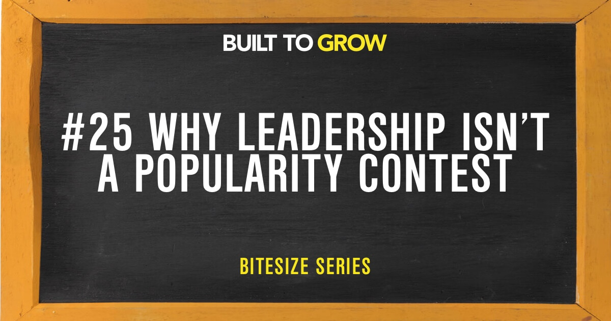 Built to Grow Bitesize #25 Why Leadership isn't a Popularity Contest