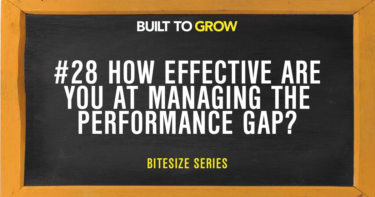 Built to Grow Bitesize #28 How effective are you at managing the performance gap