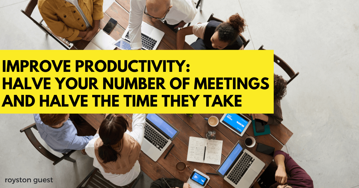 Improve productivity: Halve your number of meetings and halve the time they take